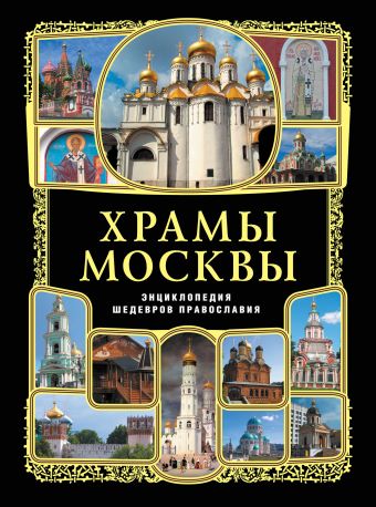 Храмы Москвы: энциклопедия шедевров православия