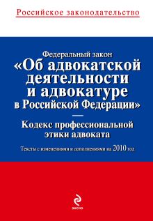 Федеральный закон "Об адвокатской деятельности и адвокатуре в РФ". "Кодекс профессиональной этики адвоката": тексты с изм. и доп. на 2010 г.