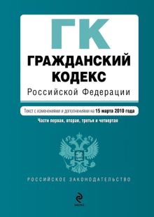 Гражданский кодекс РФ: части первая, вторая, третья и четвертая: текст с изм. и доп. на 15 марта 2010 г.