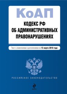 Кодекс РФ об административных правонарушениях: текст с изм. и доп. на 15 марта 2010 г.