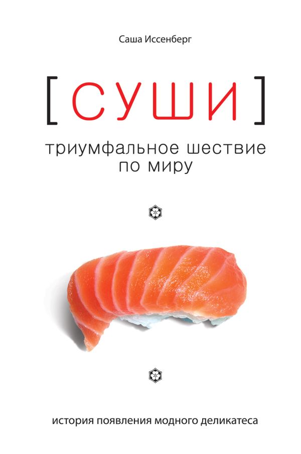 Суши. Триумфальное шествие по миру: история появления модного деликатеса Суши. Триумфальное шествие по миру: история появления модного деликатеса Иссенберг С.