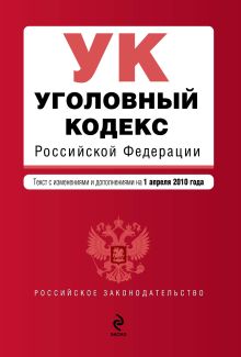 Уголовный кодекс РФ: текст с изм. и доп. на 1 апреля 2010 г.