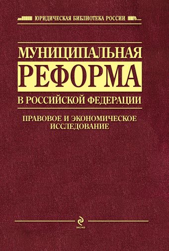 Муниципальная реформа в РФ: правовое и экономическое исследование Муниципальная реформа в РФ: правовое и экономическое исследование Хабриева Т.Я., под ред.