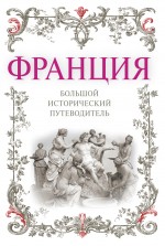 Франция: большой исторический путеводитель. 2-е изд., испр. и доп.