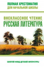 Полная хрестоматия для начальной школы: внеклассное чтение: русская литература. 2-е изд., испр. и доп.