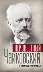 Неизвестный Чайковский. Последние годы