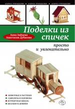 Поделки из спичек: просто и увлекательно Поделки из спичек: просто и увлекательно Зайцева А.А., Дубасова А.