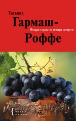 Ягоды страсти, ягоды смерти: роман Ягоды страсти, ягоды смерти: роман Гармаш-Роффе Т.В.
