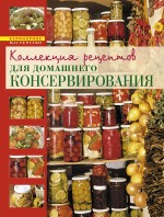 Коллекция рецептов для домашнего консервирования Коллекция рецептов для домашнего консервирования