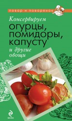Консервируем огурцы, помидоры, капусту и другие овощи Консервируем огурцы, помидоры, капусту и другие овощи