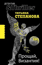 Прощай, Византия!: роман Прощай, Византия!: роман Степанова Т.Ю.