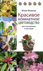 Красивое комнатное цветоводство для начинающих и мастеров