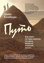 Путь: как жить по-христиански сегодня, реально изменяя жизнь Путь: как жить по-христиански сегодня, реально изменяя жизнь Шейн К.
