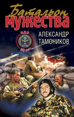 Батальон мужества: роман Батальон мужества: роман Тамоников А.А.