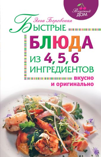 Боровская Элга Быстрые блюда из 4, 5, 6 ингредиентов ивченко зоряна быстрые салаты 5 минут 5 ингредиентов 5 вариантов
