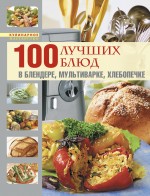 100 лучших блюд в блендере, мультиварке, хлебопечке 100 лучших блюд в блендере, мультиварке, хлебопечке