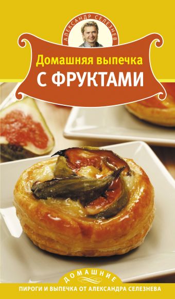 Домашняя выпечка с фруктами Домашняя выпечка с фруктами Селезнев А.