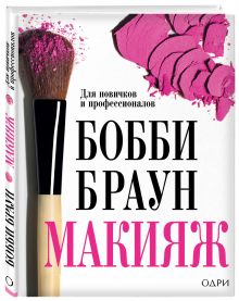 Бобби Браун. Макияж: для новичков и профессионалов