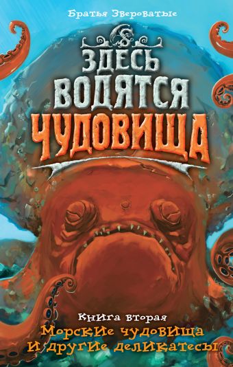Здесь водятся чудовища. Кн. 2: Морские чудовища и другие деликатесы Здесь водятся чудовища. Кн. 2: Морские чудовища и другие деликатесы Братья Звероватые