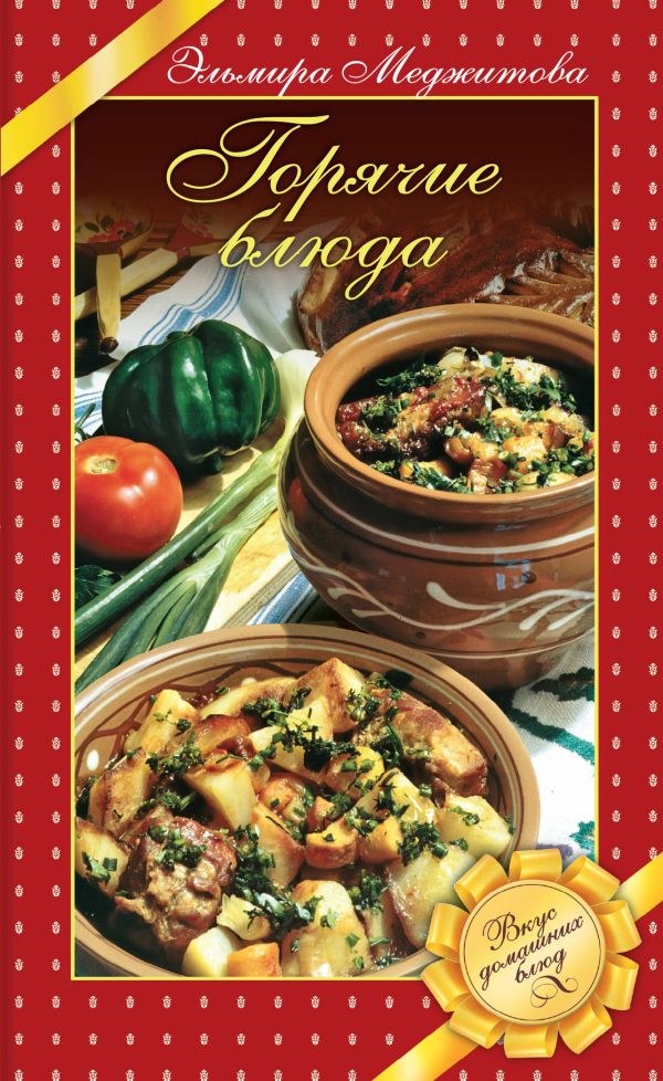 Горячие блюда. Вкус домашних блюд Горячие блюда. Вкус домашних блюд Меджитова Э.Д.