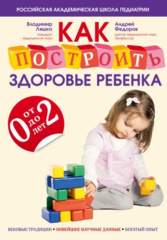 Как построить здоровье ребенка от 0 до 2 лет Как построить здоровье ребенка от 0 до 2 лет Ляшко В.В., Федоров А.М.
