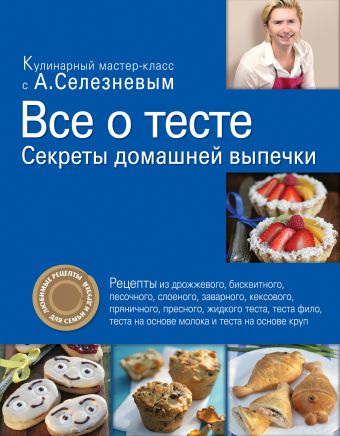 Все о тесте. Секреты домашней выпечки Все о тесте. Секреты домашней выпечки Селезнев А.