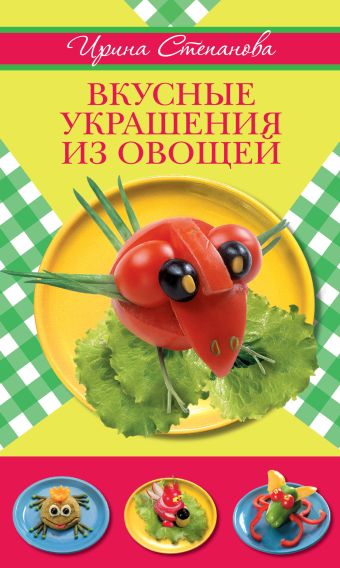 Вкусные украшения из овощей Вкусные украшения из овощей Степанова И.В.