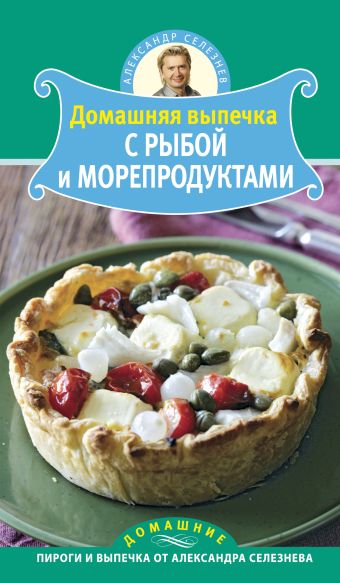 Домашняя выпечка с рыбой и морепродуктами Домашняя выпечка с рыбой и морепродуктами Селезнев А.