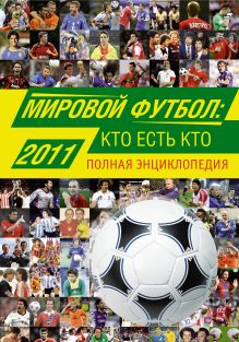 Мировой футбол: кто есть кто 2011. Полная энциклопедия