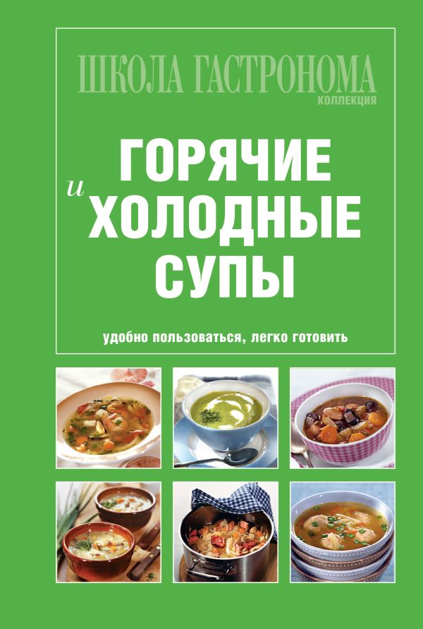 Школа Гастронома. Коллекция. Горячие и холодные супы Школа Гастронома. Коллекция. Горячие и холодные супы