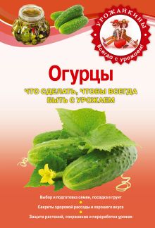 Огурцы. Что сделать, чтобы всегда быть с урожаем