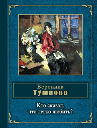 Кто сказал, что легко любить? Кто сказал, что легко любить? Тушнова В.М.