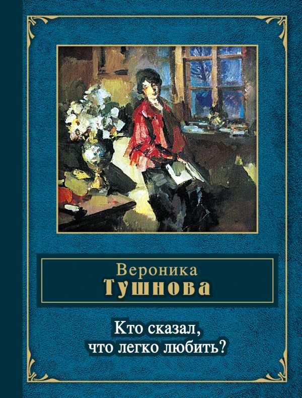 Кто сказал, что легко любить? Кто сказал, что легко любить? Тушнова В.М.