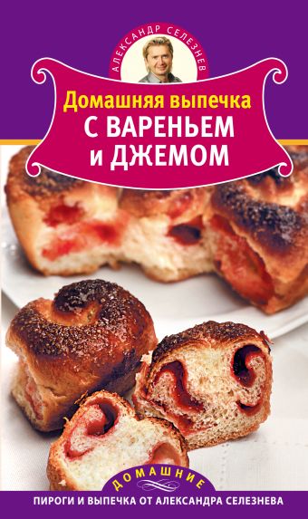 Домашняя выпечка с вареньем и джемом Домашняя выпечка с вареньем и джемом Селезнев А.