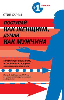 Поступай как женщина, думай как мужчина. Почему мужчины любят, но не женятся, и другие секреты сильного пола