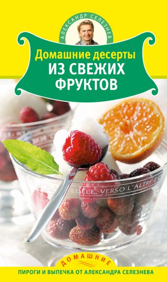 Селезнев Александр Анатольевич Домашние десерты из свежих фруктов