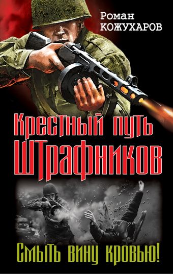 Крестный путь штрафников. Смыть вину кровью! Крестный путь штрафников. Смыть вину кровью! Кожухаров Р.Р.