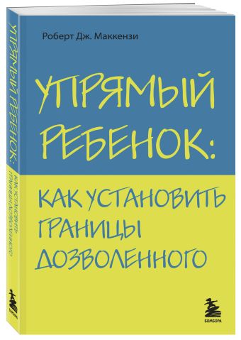 Упрямый ребенок: как установить границы дозволенного Упрямый ребенок: как установить границы дозволенного Маккензи Р.Дж.