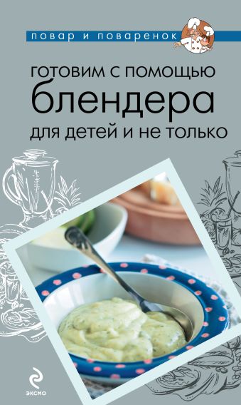 Готовим с помощью блендера для детей и не только Готовим с помощью блендера для детей и не только