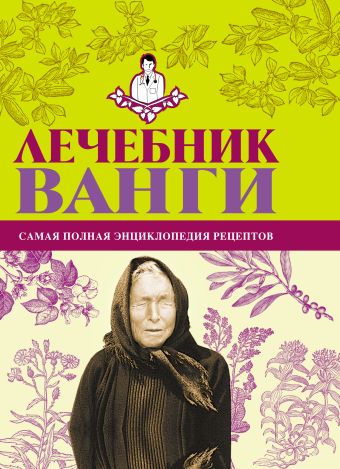 Лечебник Ванги: самая полная энциклопедия рецептов Лечебник Ванги: самая полная энциклопедия рецептов Протопович Л.Г., Джакобия И.