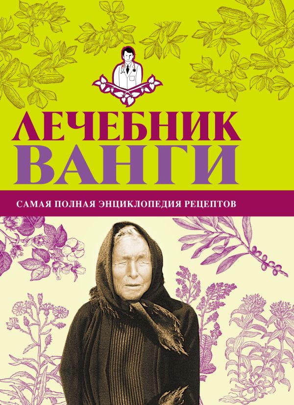 Лечебник Ванги: самая полная энциклопедия рецептов Лечебник Ванги: самая полная энциклопедия рецептов Протопович Л.Г., Джакобия И.