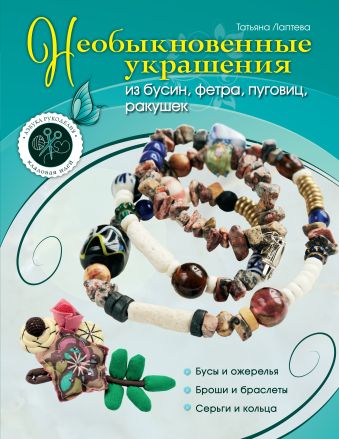 Необыкновенные украшения из бусин, фетра, пуговиц, ракушек Необыкновенные украшения из бусин, фетра, пуговиц, ракушек Лаптева Т.Е.