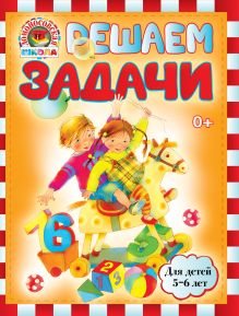Решаем задачи: для детей 5-6 лет