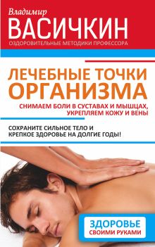 Лечебные точки организма: снимаем боли в суставах и мышцах, укрепляем кожу, вены, сон и иммунитет