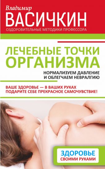 Лечебные точки организма: нормализуем давление и облегчаем невралгию Лечебные точки организма: нормализуем давление и облегчаем невралгию Васичкин В.И.