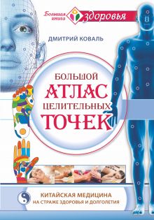 Большой атлас целительных точек. Китайская медицина на страже здоровья и долголетия