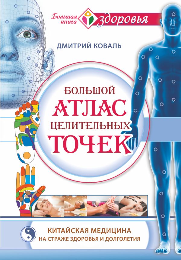 Большой атлас целительных точек. Китайская медицина на страже здоровья и долголетия Большой атлас целительных точек. Китайская медицина на страже здоровья и долголетия Коваль Д.