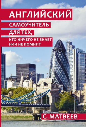 Английский самоучитель для тех, кто ничего не знает или не помнит Английский самоучитель для тех, кто ничего не знает или не помнит Матвеев С.А.