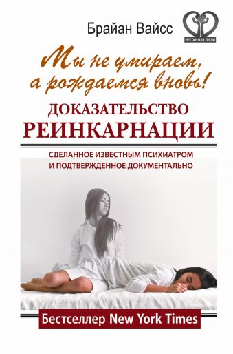 Мы не умираем, а рождаемся вновь! Доказательство реинкарнации, сделанное известным психиатром и подтвержденное документально Мы не умираем, а рождаемся вновь! Доказательство реинкарнации, сделанное известным психиатром и подтвержденное документально Вайсс Брайан