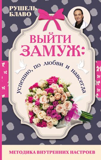 Выйти замуж: успешно, по любви и навсегда. Методика внутренних настроев Выйти замуж: успешно, по любви и навсегда. Методика внутренних настроев Блаво Р.